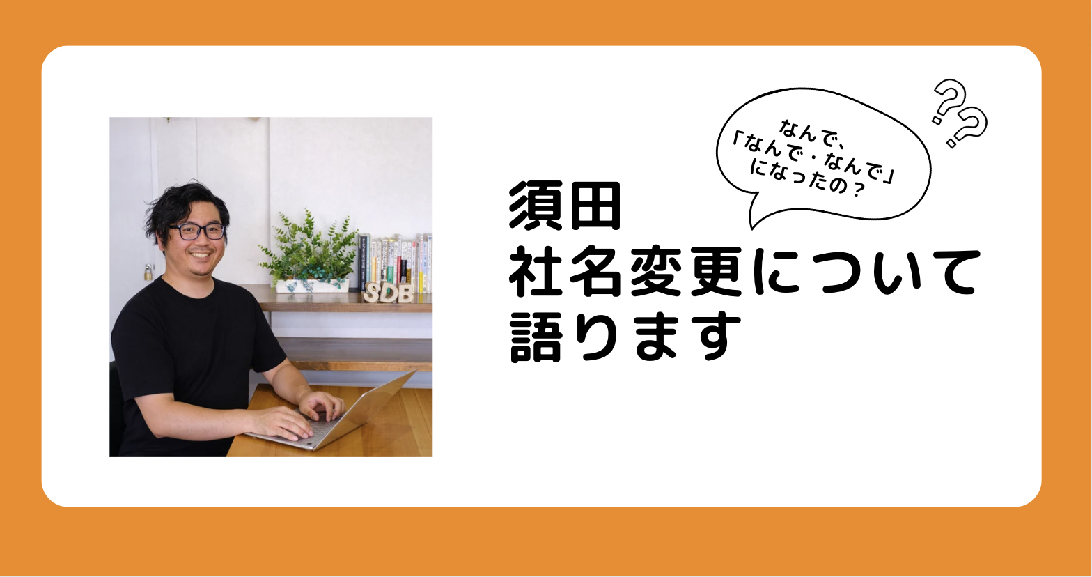 須田、社名変更について語ります | 株式会社なんで・なんで
